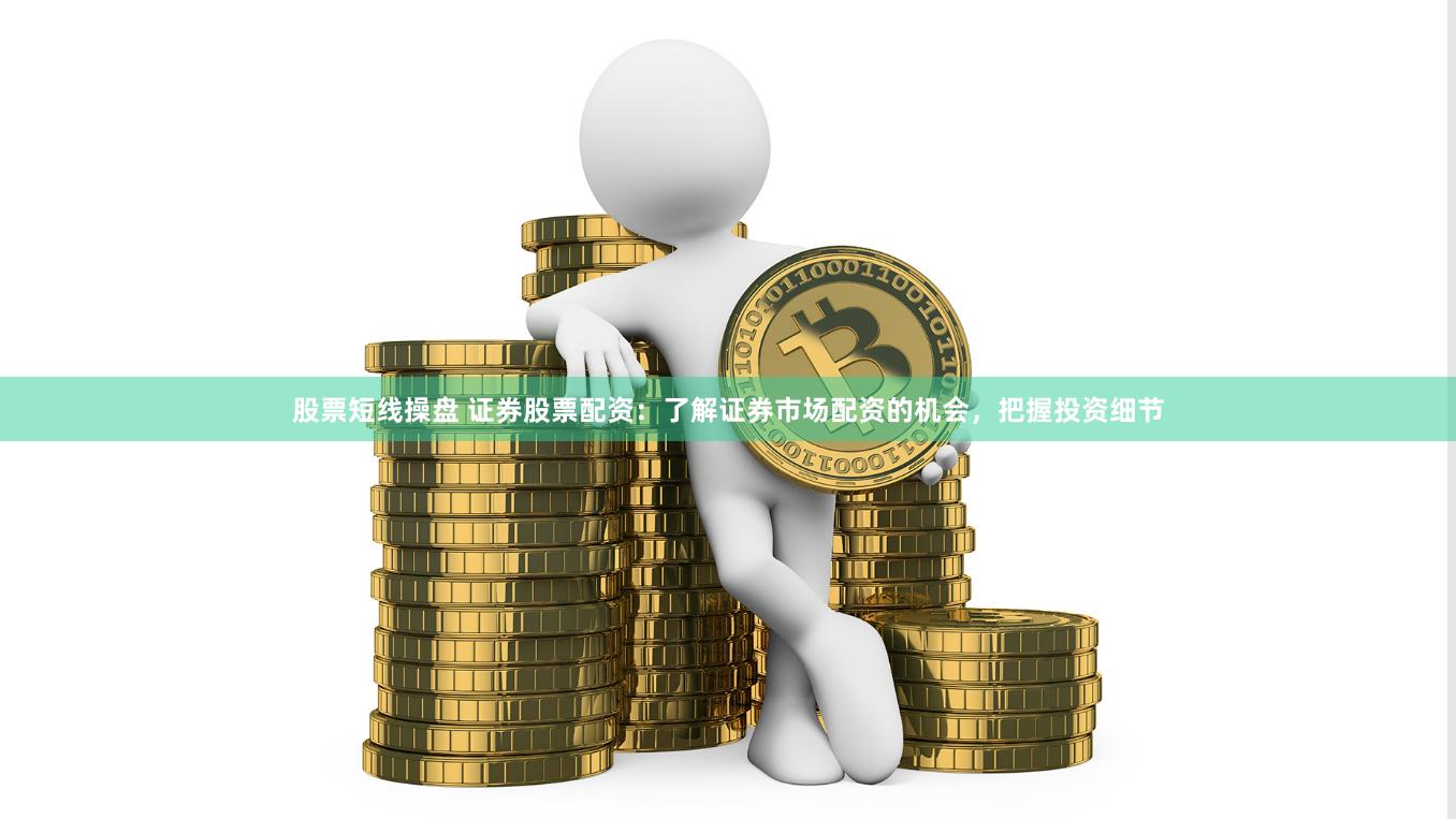 股票短线操盘 证券股票配资：了解证券市场配资的机会，把握投资细节