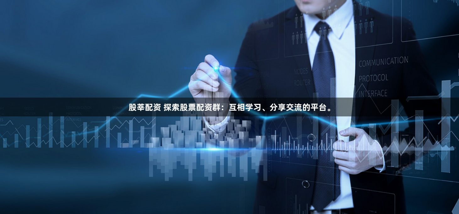 股莘配资 探索股票配资群：互相学习、分享交流的平台。