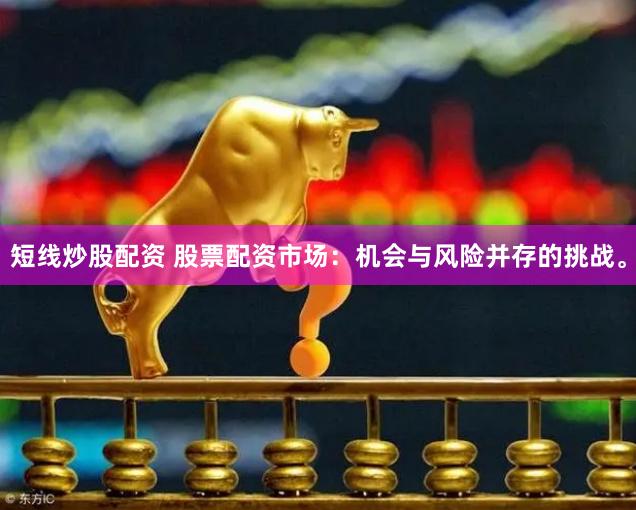 短线炒股配资 股票配资市场：机会与风险并存的挑战。