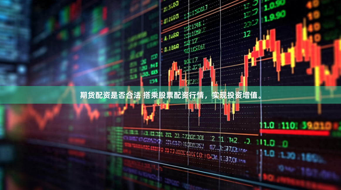 期货配资是否合法 搭乘股票配资行情，实现投资增值。