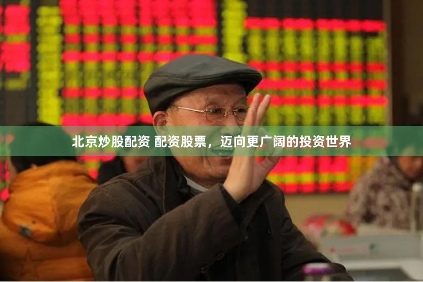北京炒股配资 配资股票，迈向更广阔的投资世界
