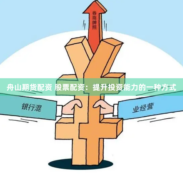 舟山期货配资 股票配资：提升投资能力的一种方式