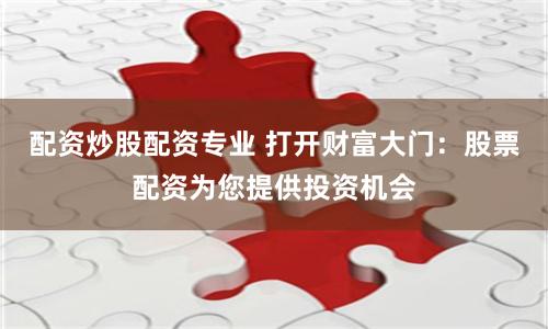 配资炒股配资专业 打开财富大门：股票配资为您提供投资机会