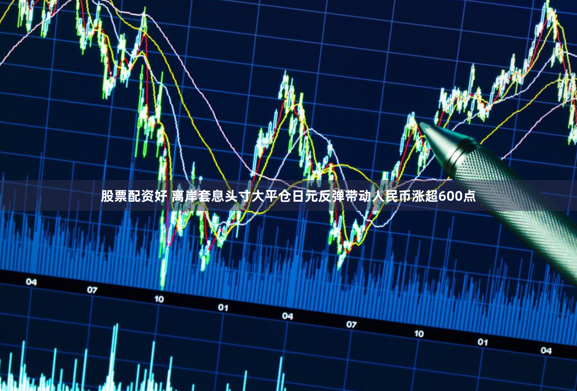 股票配资好 离岸套息头寸大平仓日元反弹带动人民币涨超600点