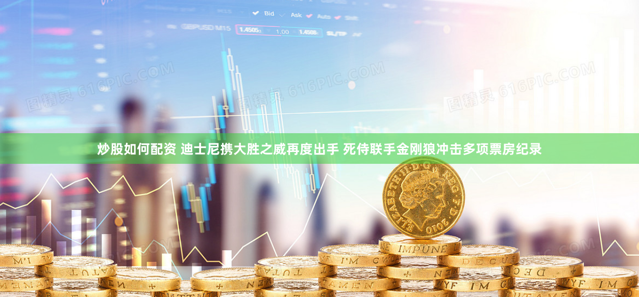 炒股如何配资 迪士尼携大胜之威再度出手 死侍联手金刚狼冲击多项票房纪录