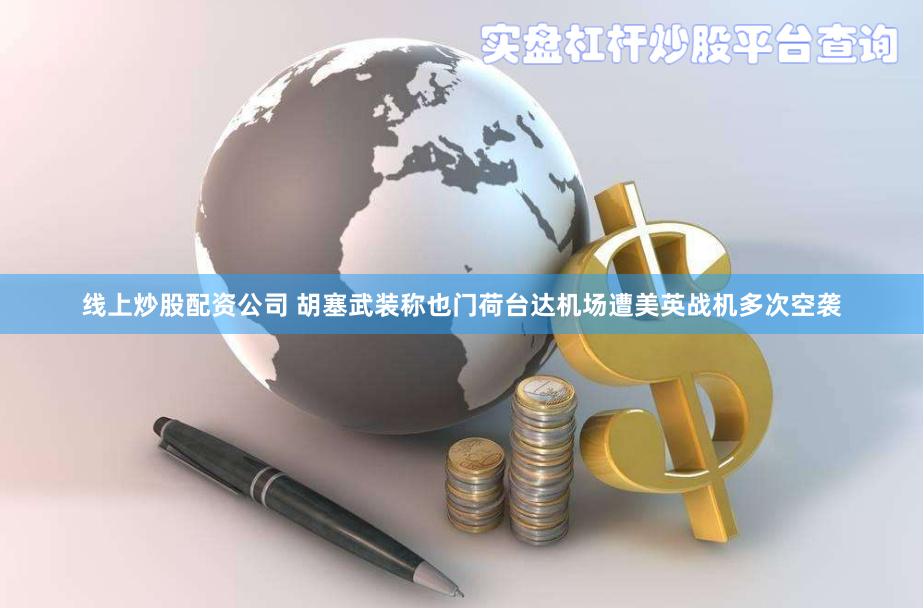 线上炒股配资公司 胡塞武装称也门荷台达机场遭美英战机多次空袭