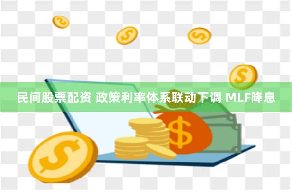 民间股票配资 政策利率体系联动下调 MLF降息