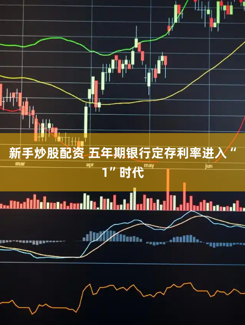 新手炒股配资 五年期银行定存利率进入“1”时代