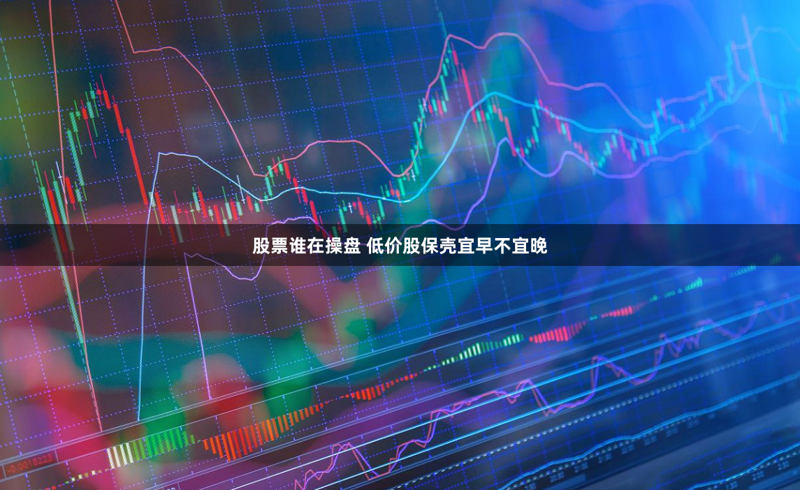 股票谁在操盘 低价股保壳宜早不宜晚