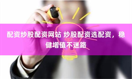 配资炒股配资网站 炒股配资选配资，稳健增值不迷路
