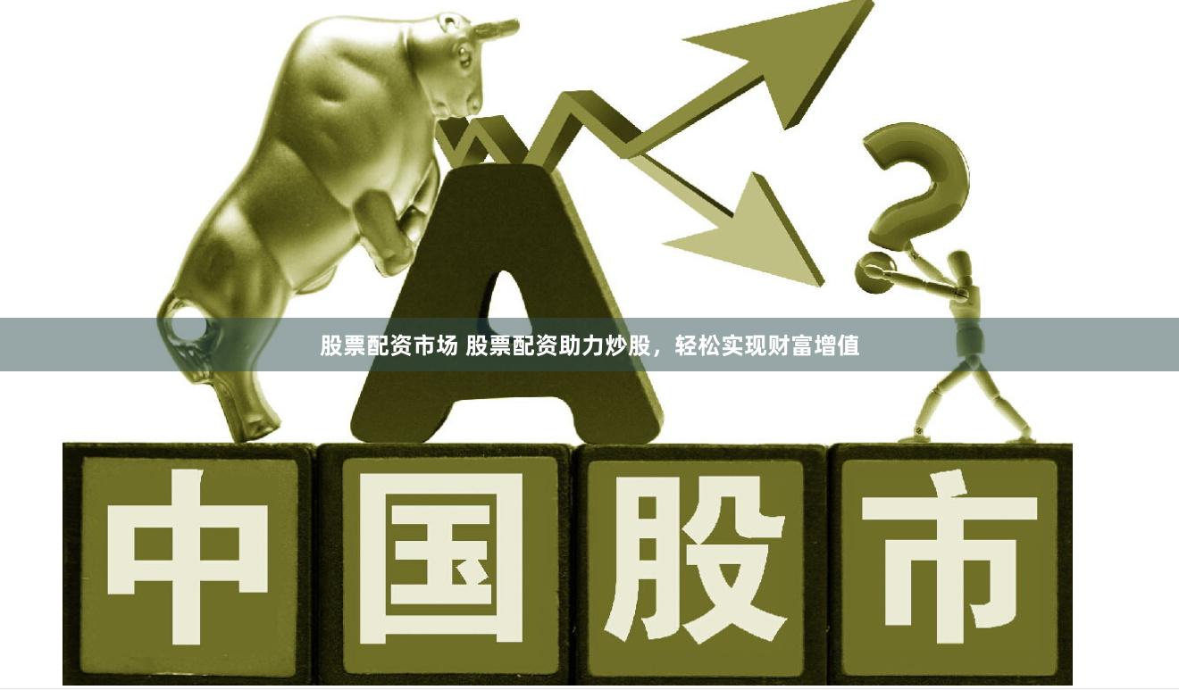 股票配资市场 股票配资助力炒股，轻松实现财富增值