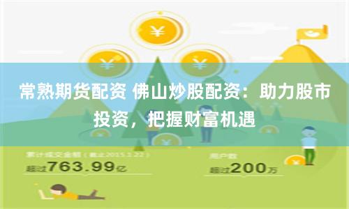 常熟期货配资 佛山炒股配资：助力股市投资，把握财富机遇