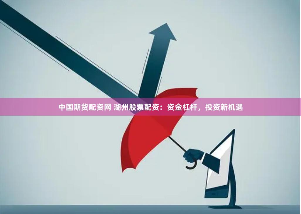 中国期货配资网 湖州股票配资：资金杠杆，投资新机遇