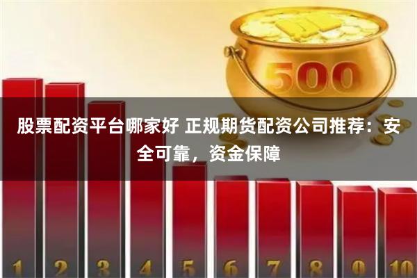 股票配资平台哪家好 正规期货配资公司推荐:安全可靠,资金保障