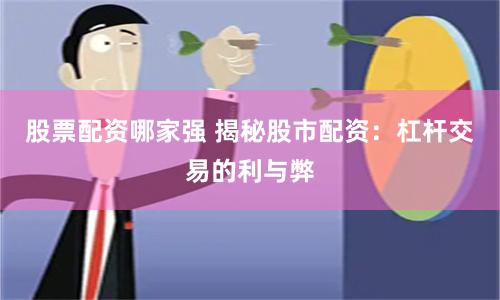 股票配资哪家强 揭秘股市配资:杠杆交易的利与弊
