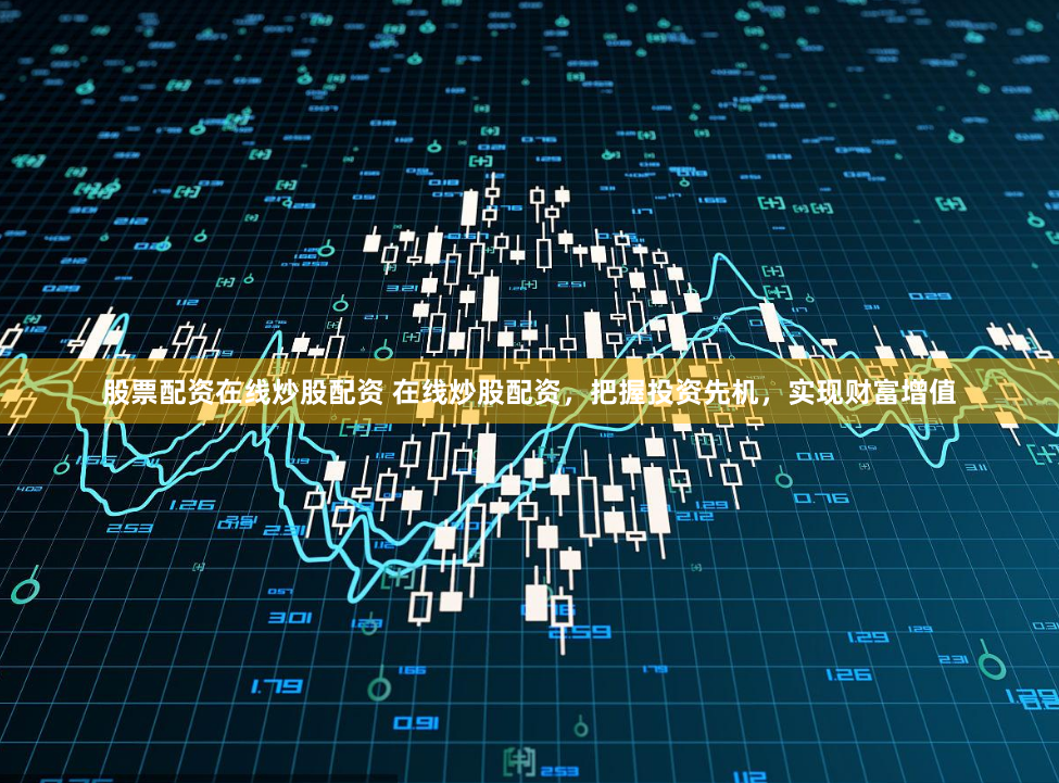 股票配资在线炒股配资 在线炒股配资,把握投资先机,实现财富增值