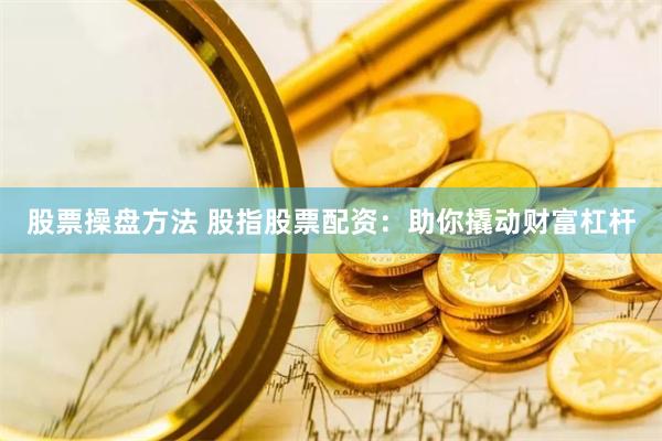 股票操盘方法 股指股票配资:助你撬动财富杠杆