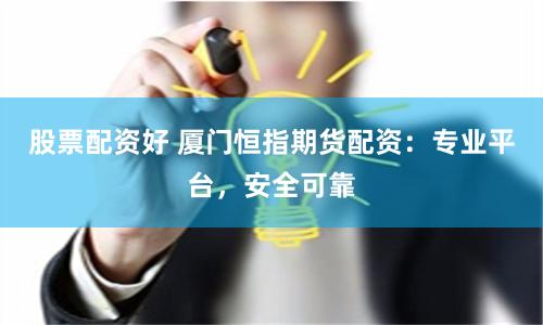 股票配资好 厦门恒指期货配资:专业平台,安全可靠