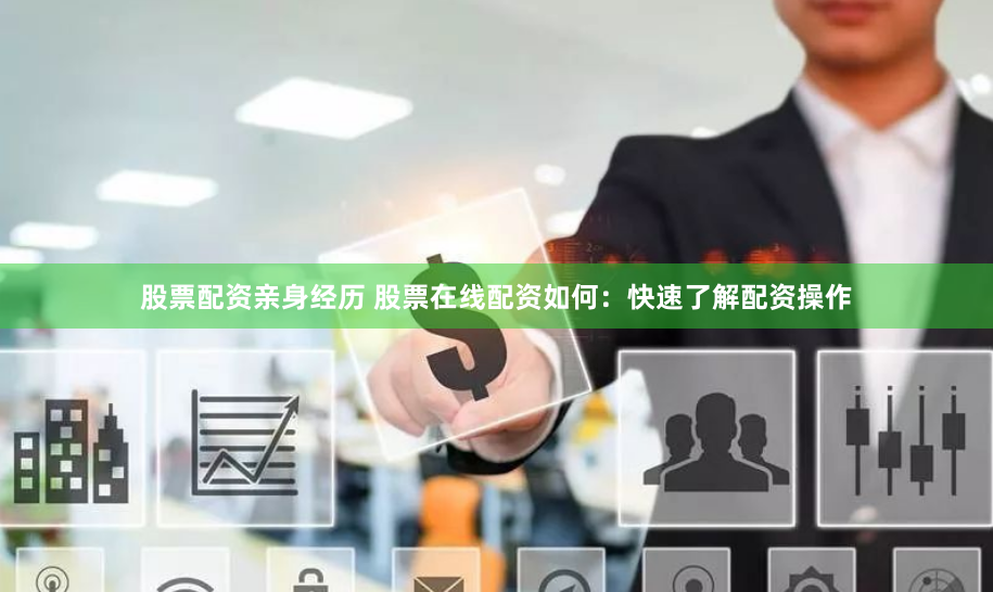 股票配资亲身经历 股票在线配资如何：快速了解配资操作