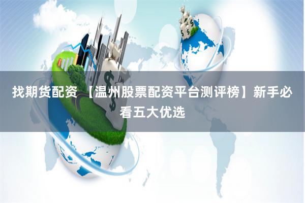 找期货配资 【温州股票配资平台测评榜】新手必看五大优选