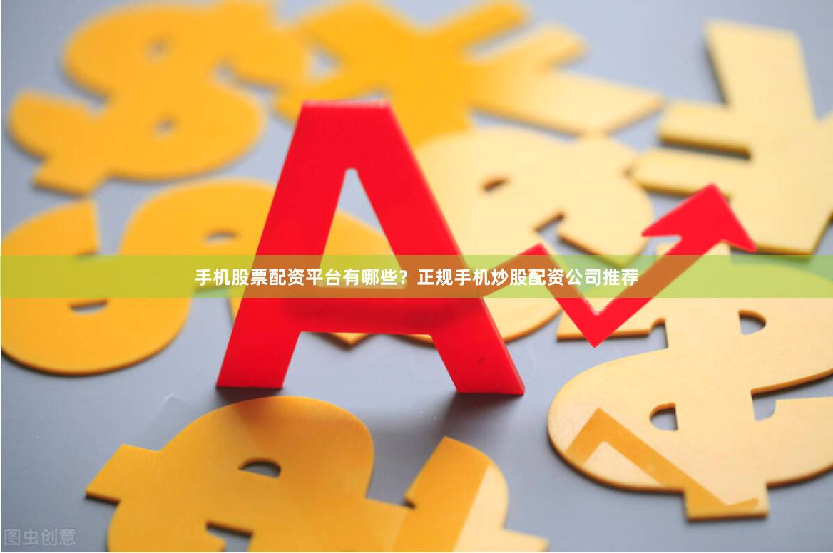 手机股票配资平台有哪些？正规手机炒股配资公司推荐