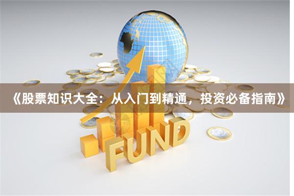 《股票知识大全：从入门到精通，投资必备指南》