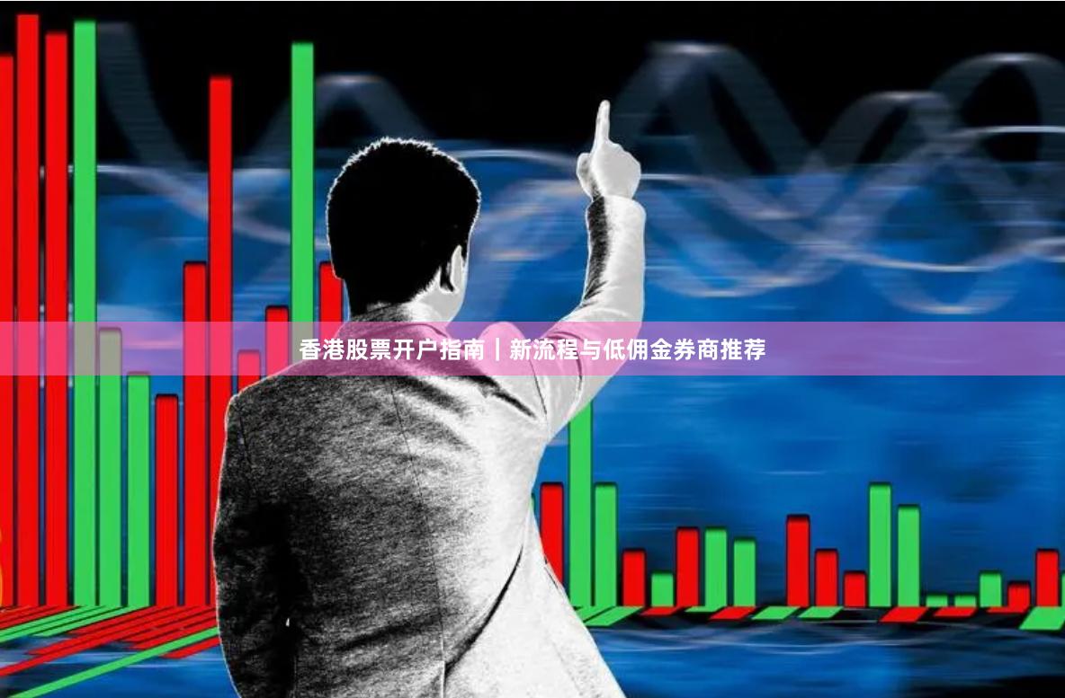香港股票开户指南｜新流程与低佣金券商推荐