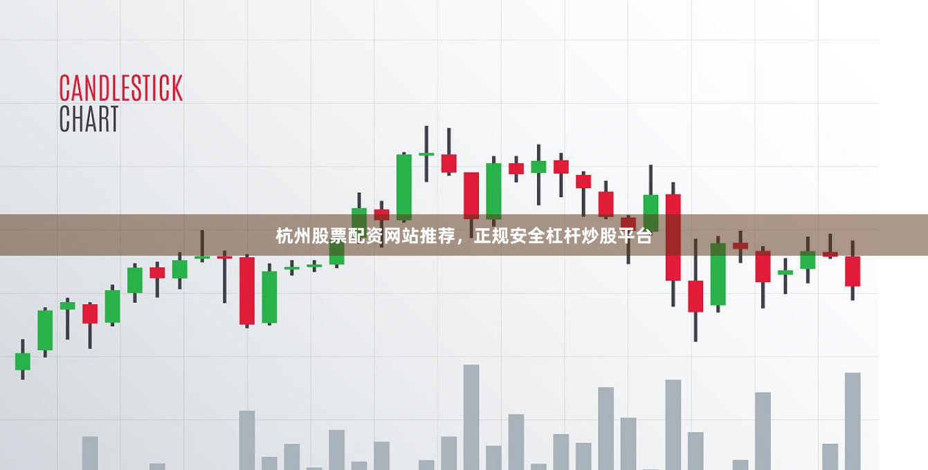 杭州股票配资网站推荐，正规安全杠杆炒股平台