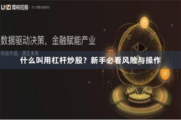 什么叫用杠杆炒股？新手必看风险与操作