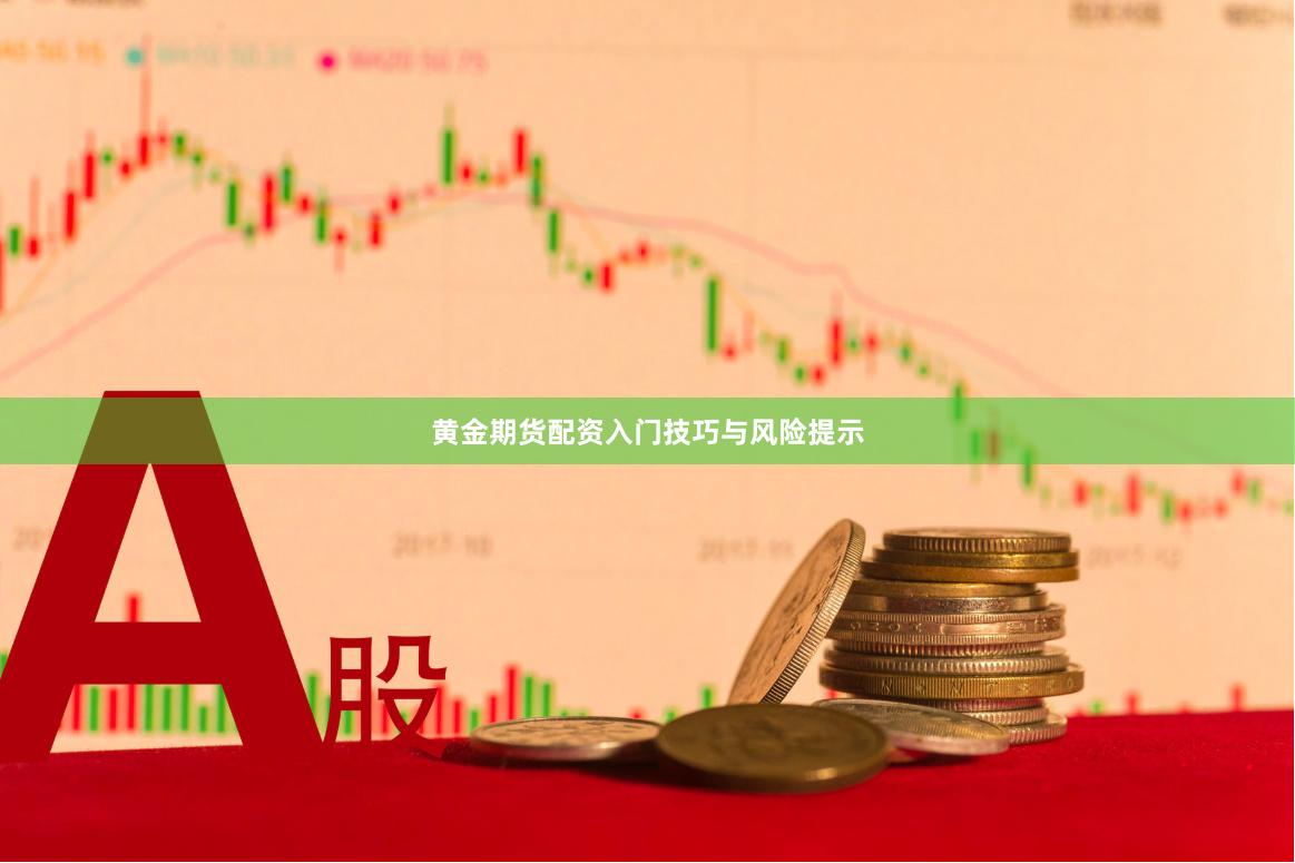 黄金期货配资入门技巧与风险提示