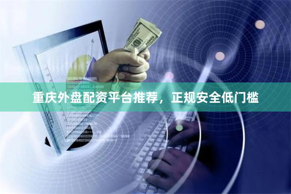 重庆外盘配资平台推荐，正规安全低门槛