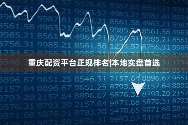 重庆配资平台正规排名|本地实盘首选