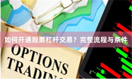 如何开通股票杠杆交易？完整流程与条件