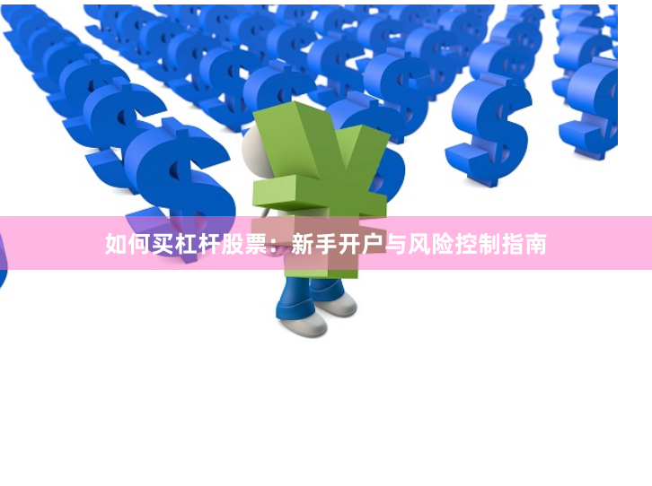 如何买杠杆股票：新手开户与风险控制指南