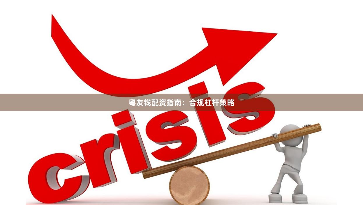粤友钱配资指南：合规杠杆策略