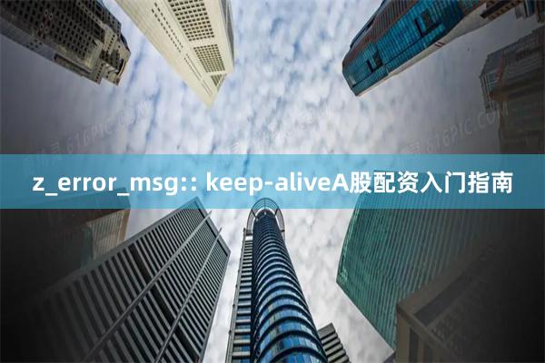 z_error_msg:: keep-aliveA股配资入门指南