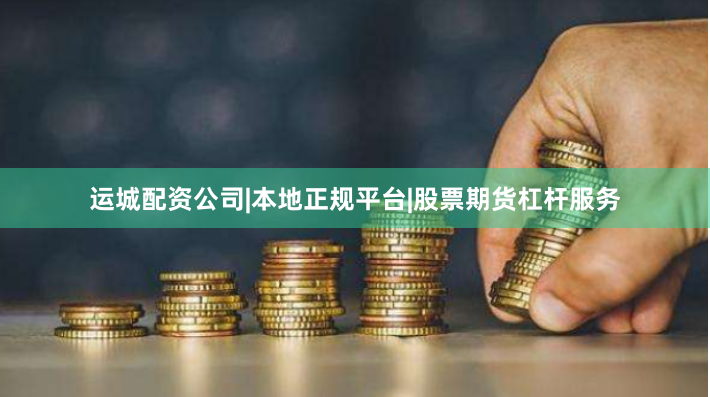 运城配资公司|本地正规平台|股票期货杠杆服务