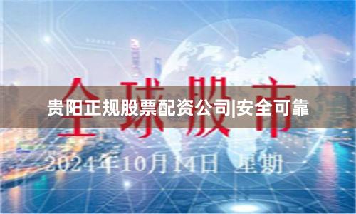 贵阳正规股票配资公司|安全可靠