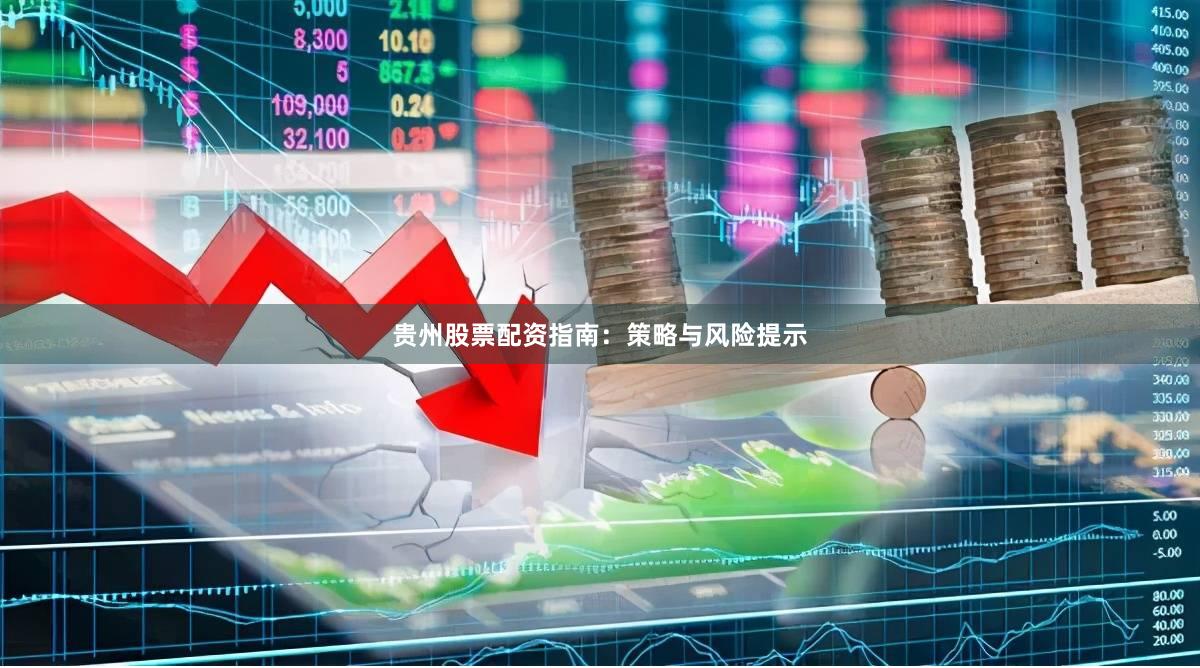 贵州股票配资指南：策略与风险提示