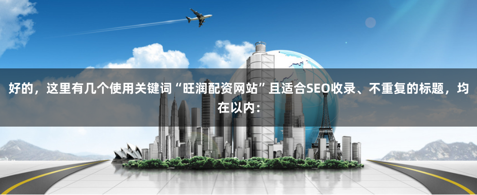 好的，这里有几个使用关键词“旺润配资网站”且适合SEO收录、不重复的标题，均在以内：
