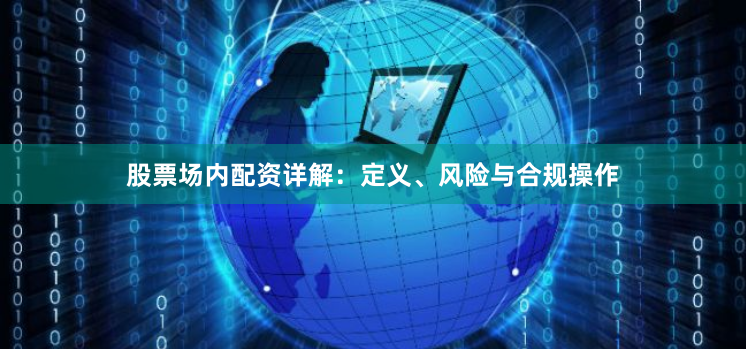 股票场内配资详解:定义、风险与合规操作