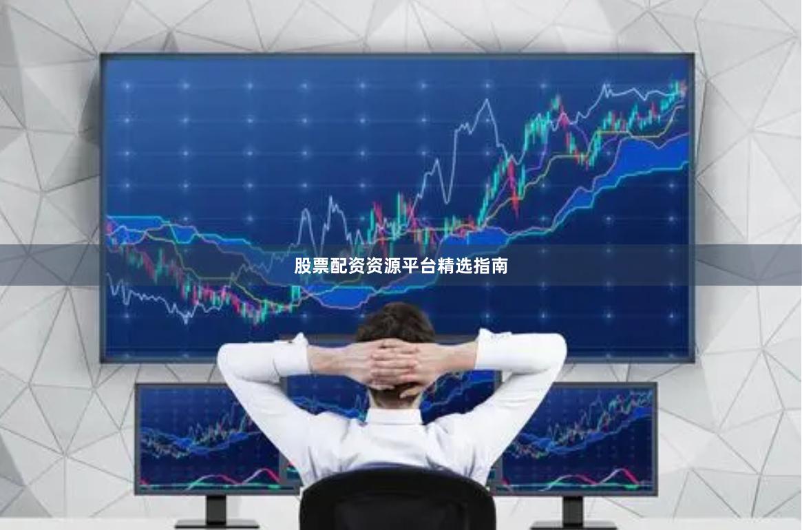 股票配资资源平台精选指南