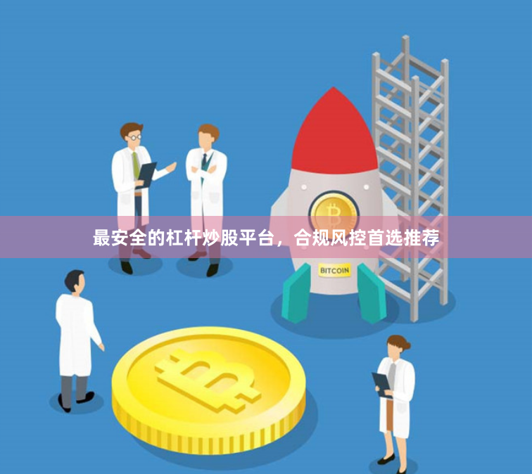最安全的杠杆炒股平台，合规风控首选推荐