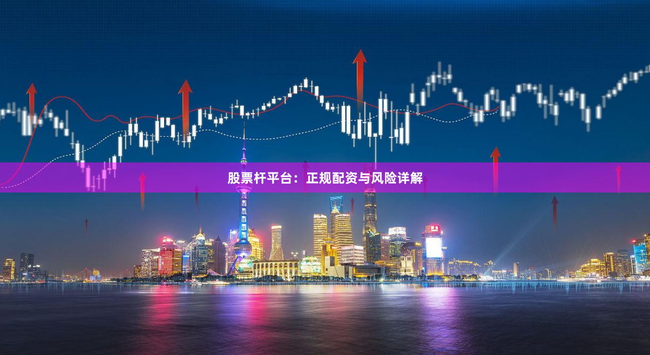 股票杆平台：正规配资与风险详解