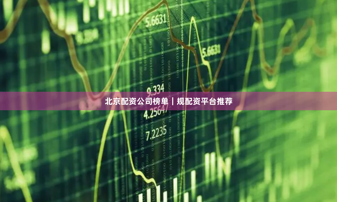 北京配资公司榜单｜规配资平台推荐