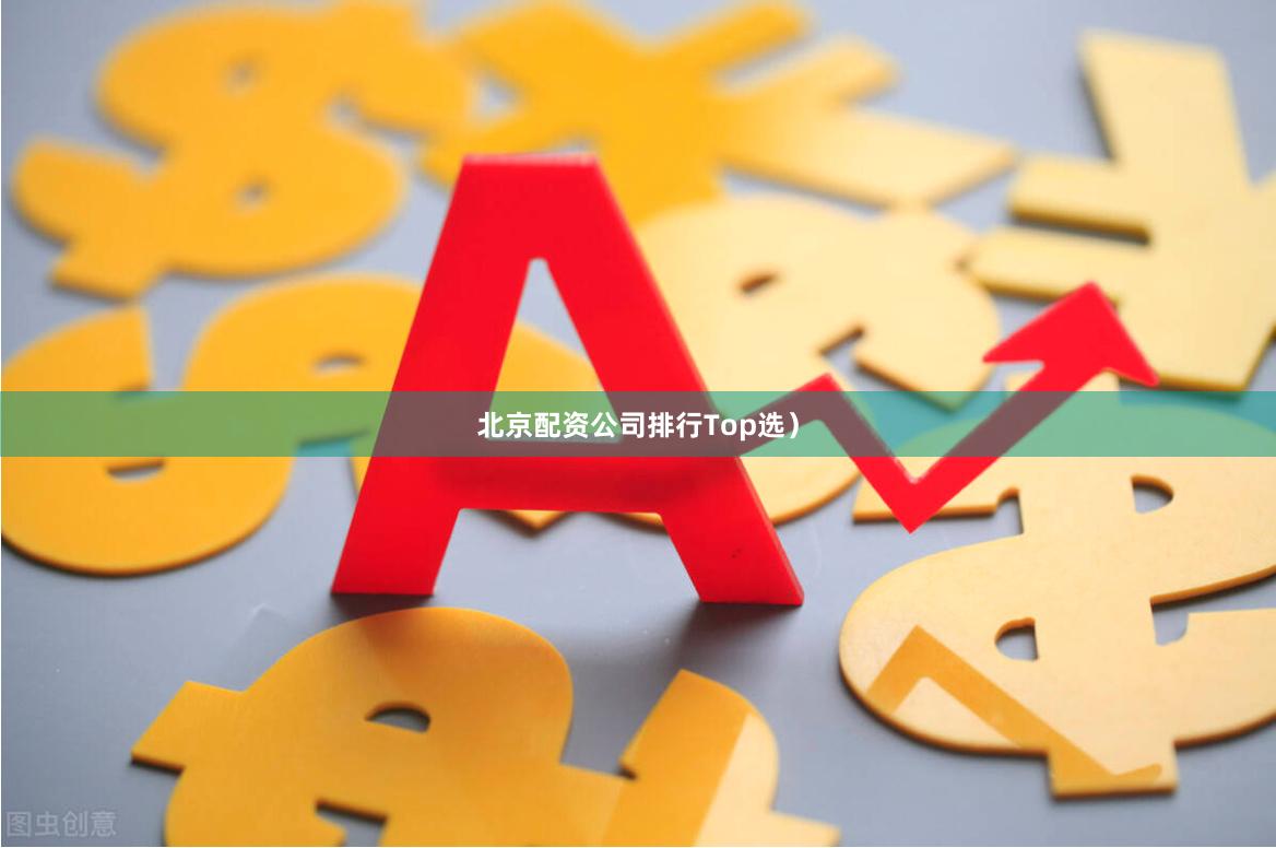 北京配资公司排行Top选）