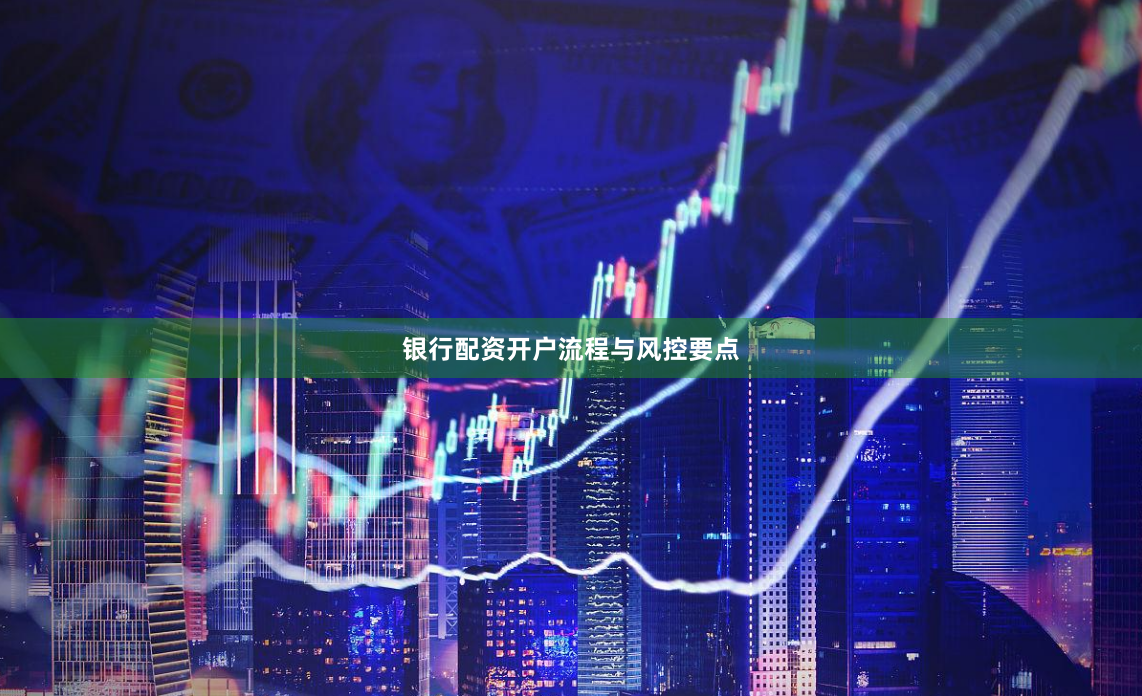 银行配资开户流程与风控要点