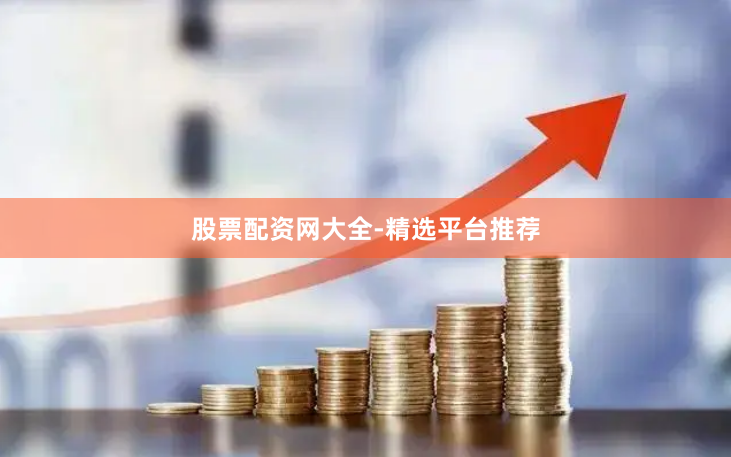 股票配资网大全-精选平台推荐