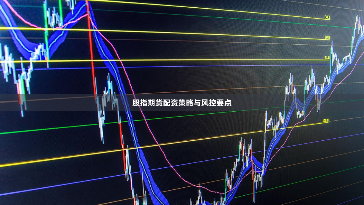 股指期货配资策略与风控要点