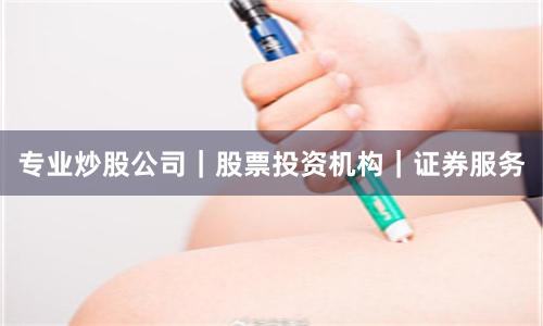 专业炒股公司｜股票投资机构｜证券服务